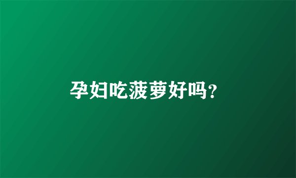 孕妇吃菠萝好吗？