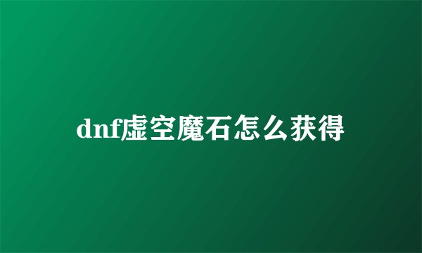 dnf虚空魔石怎么获得