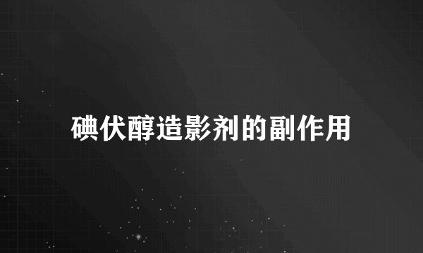 碘伏醇造影剂的副作用