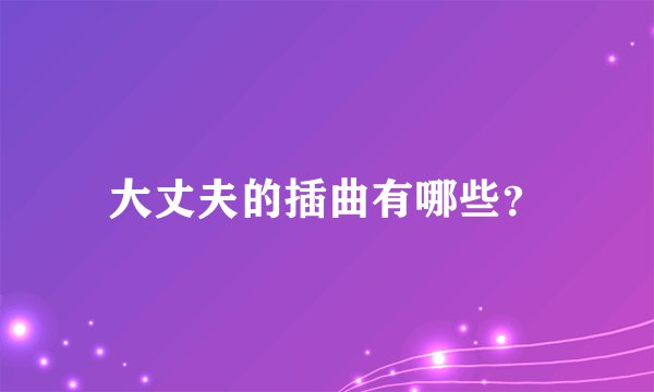大丈夫的插曲有哪些?