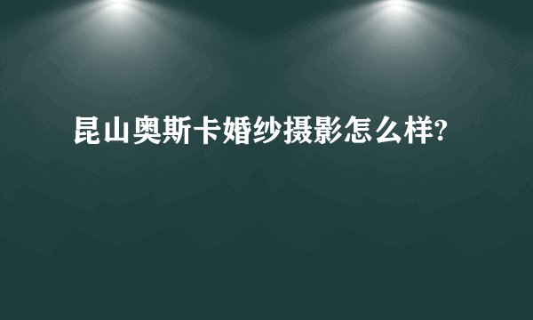 昆山奥斯卡婚纱摄影怎么样?