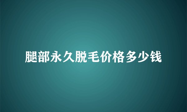 腿部永久脱毛价格多少钱
