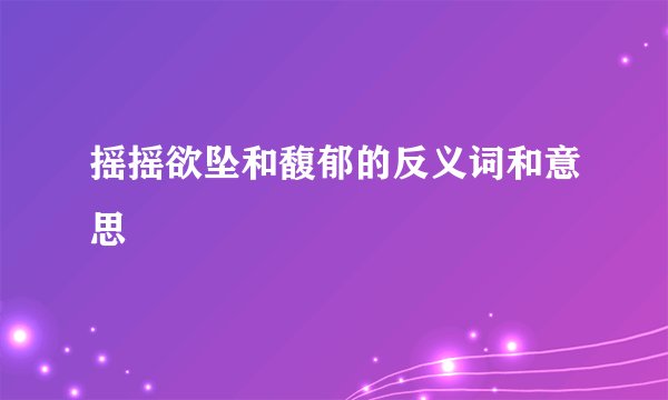 摇摇欲坠和馥郁的反义词和意思