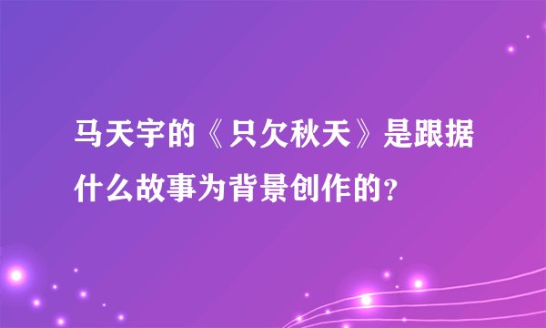 马天宇的《只欠秋天》是跟据什么故事为背景创作的?