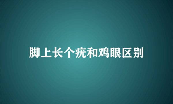 脚上长个疣和鸡眼区别