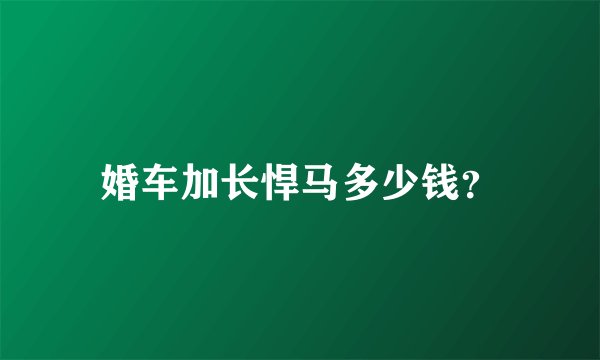 婚车加长悍马多少钱？