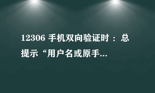 12306 手机双向验证时 ：总提示“用户名或原手机号有误”