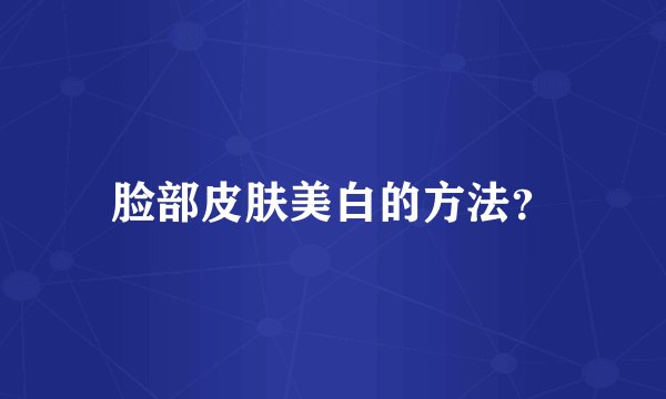 脸部皮肤美白的方法？