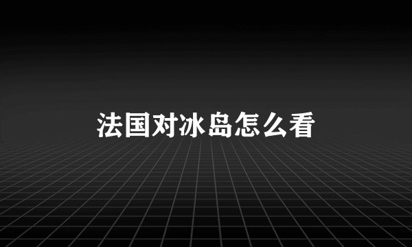 法国对冰岛怎么看