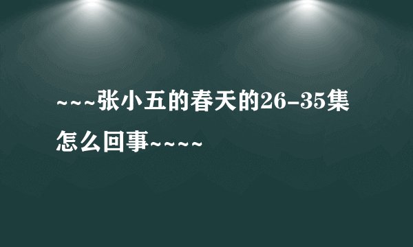 ~~~张小五的春天的26-35集怎么回事~~~~