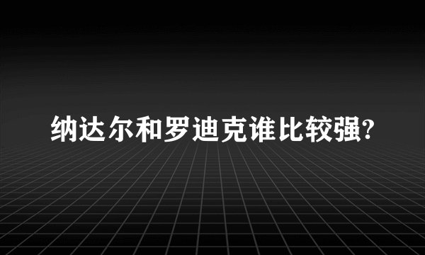 纳达尔和罗迪克谁比较强?