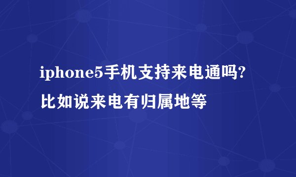 iphone5手机支持来电通吗?比如说来电有归属地等