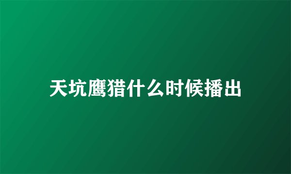 天坑鹰猎什么时候播出