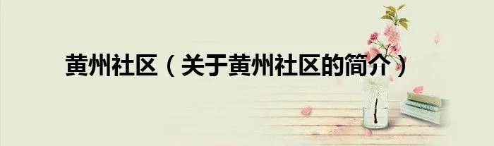 黄州社区（关于黄州社区的简介）