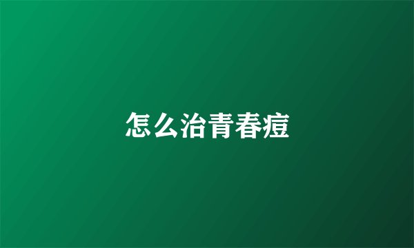 怎么治青春痘