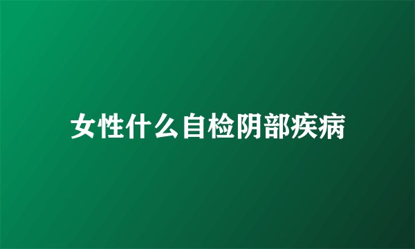 女性什么自检阴部疾病