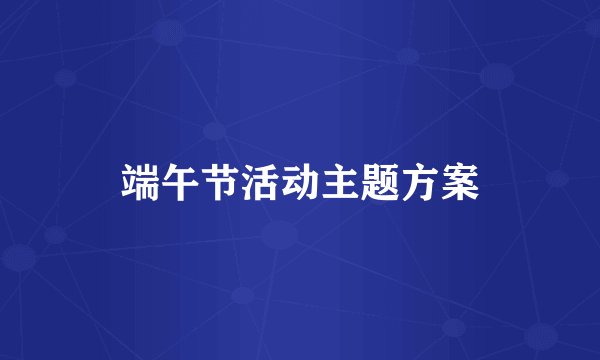 端午节活动主题方案