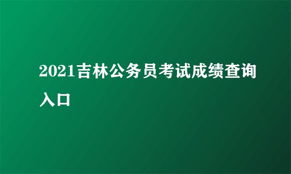 2021吉林公务员考试成绩查询入口