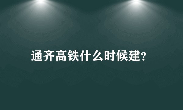 通齐高铁什么时候建？
