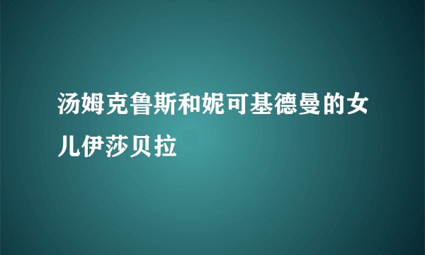 汤姆克鲁斯和妮可基德曼的女儿伊莎贝拉