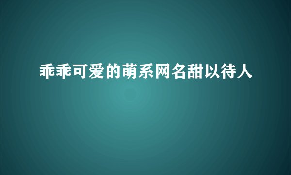 乖乖可爱的萌系网名甜以待人