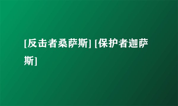 [反击者桑萨斯] [保护者迦萨斯]