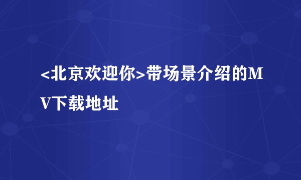 <北京欢迎你>带场景介绍的MV下载地址