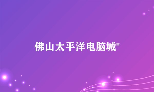 佛山太平洋电脑城
