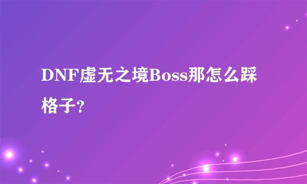 DNF虚无之境Boss那怎么踩格子？