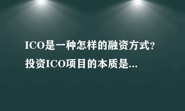 ICO是一种怎样的融资方式？投资ICO项目的本质是在投资什么？