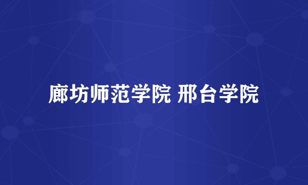 廊坊师范学院 邢台学院