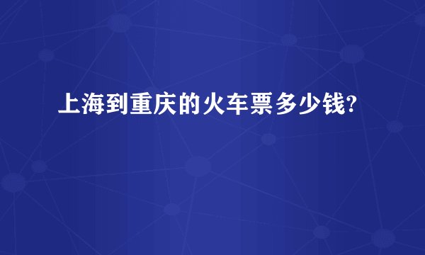 上海到重庆的火车票多少钱?