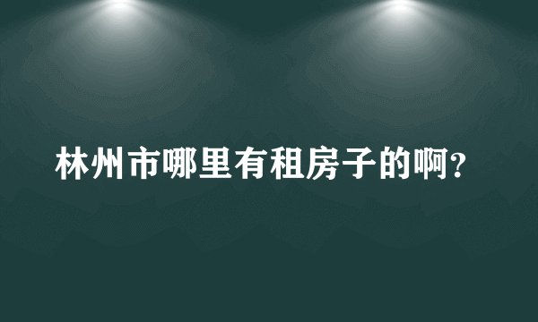 林州市哪里有租房子的啊？