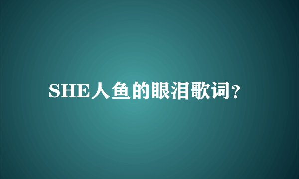 SHE人鱼的眼泪歌词?