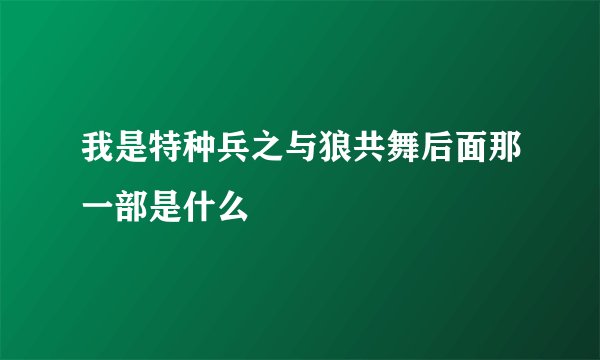我是特种兵之与狼共舞后面那一部是什么