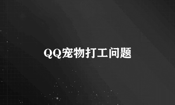QQ宠物打工问题