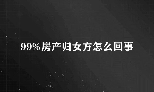 99%房产归女方怎么回事