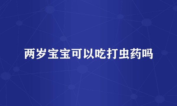 两岁宝宝可以吃打虫药吗