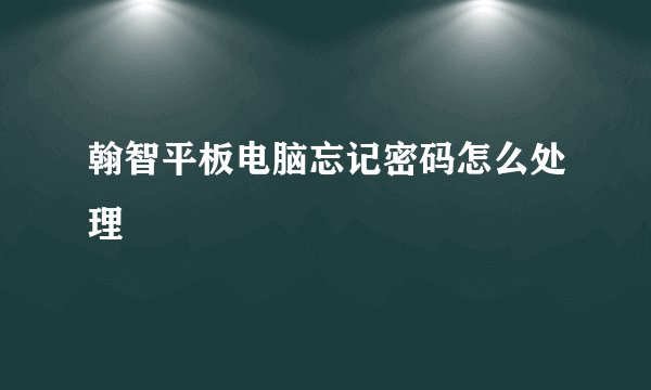 翰智平板电脑忘记密码怎么处理