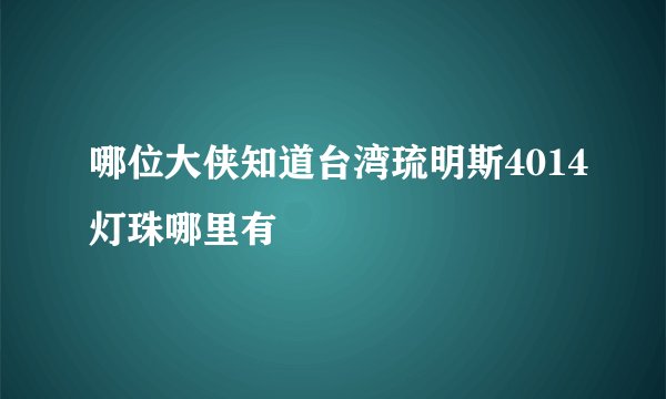 哪位大侠知道台湾琉明斯4014灯珠哪里有