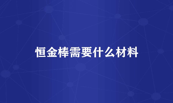恒金棒需要什么材料