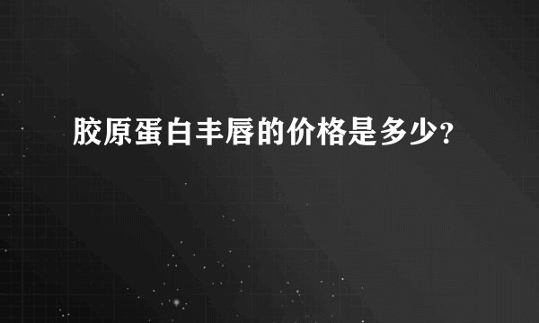 胶原蛋白丰唇的价格是多少？