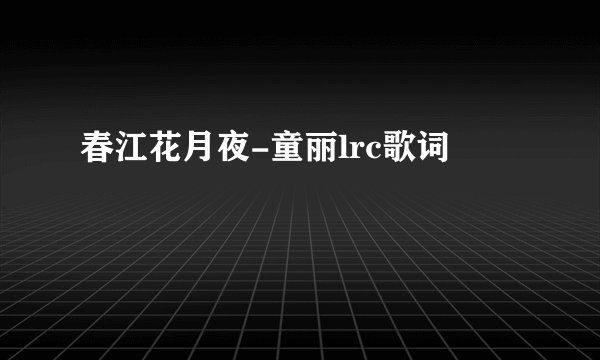 春江花月夜-童丽lrc歌词