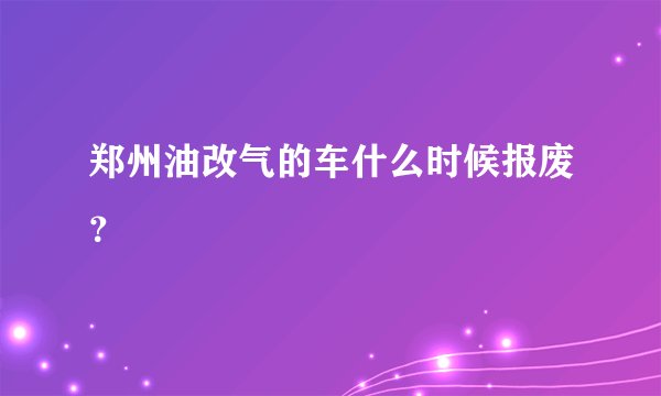 郑州油改气的车什么时候报废？
