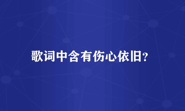 歌词中含有伤心依旧？