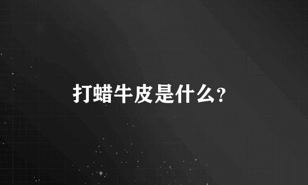打蜡牛皮是什么？