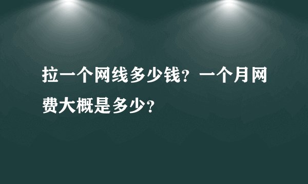 拉一个网线多少钱？一个月网费大概是多少？