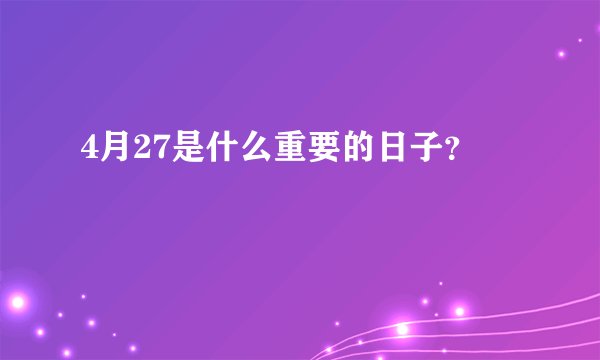 4月27是什么重要的日子？