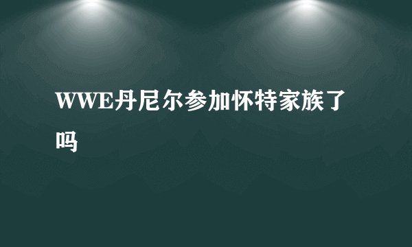 WWE丹尼尔参加怀特家族了吗