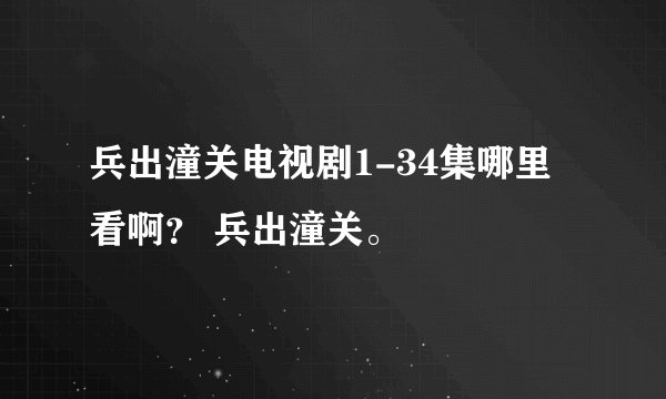 兵出潼关电视剧1-34集哪里看啊？ 兵出潼关。